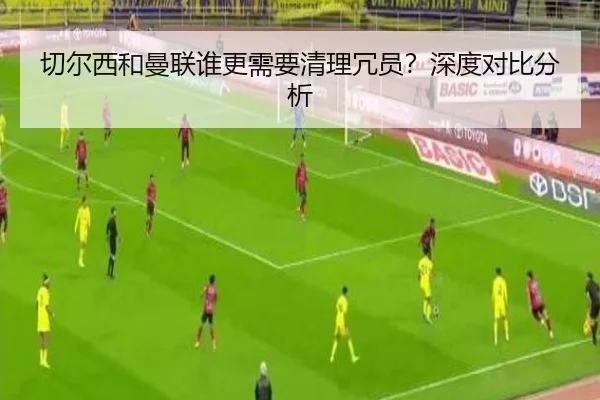 切尔西和曼联谁更需要清理冗员？深度对比分析