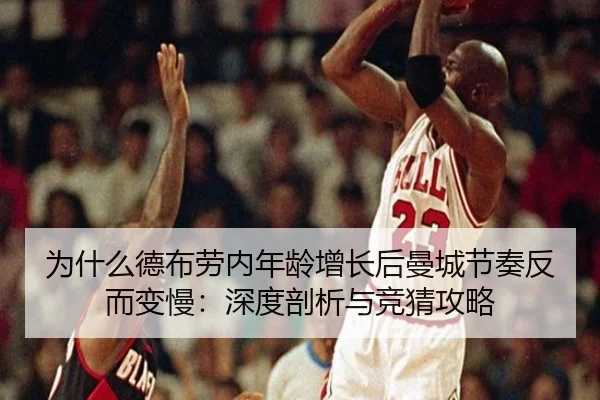 为什么德布劳内年龄增长后曼城节奏反而变慢：深度剖析与竞猜攻略