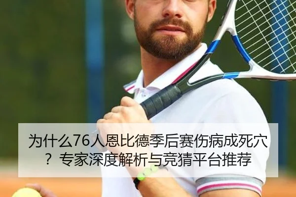 为什么76人恩比德季后赛伤病成死穴？专家深度解析与竞猜平台推荐